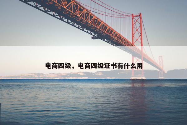 电商四级，电商四级证书有什么用