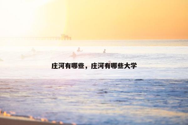 庄河有哪些，庄河有哪些大学