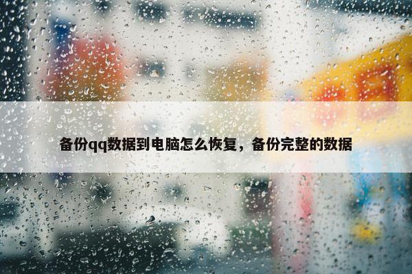 备份qq数据到电脑怎么恢复，备份完整的数据