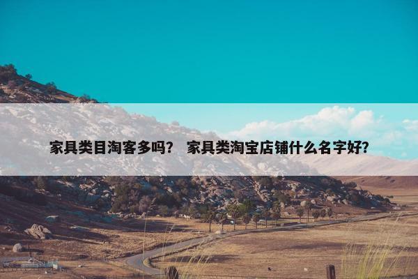 家具类目淘客多吗？ 家具类淘宝店铺什么名字好？