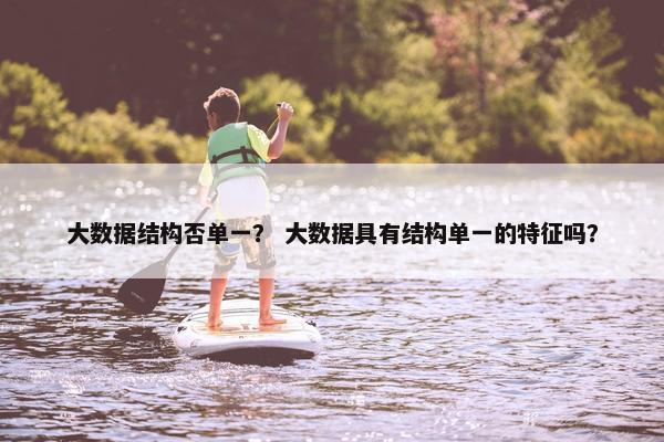 大数据结构否单一？ 大数据具有结构单一的特征吗？