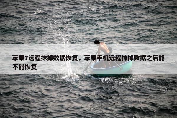 苹果7远程抹掉数据恢复，苹果手机远程抹掉数据之后能不能恢复