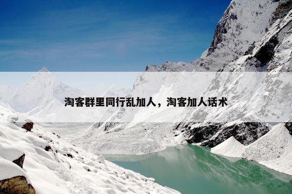 淘客群里同行乱加人，淘客加人话术