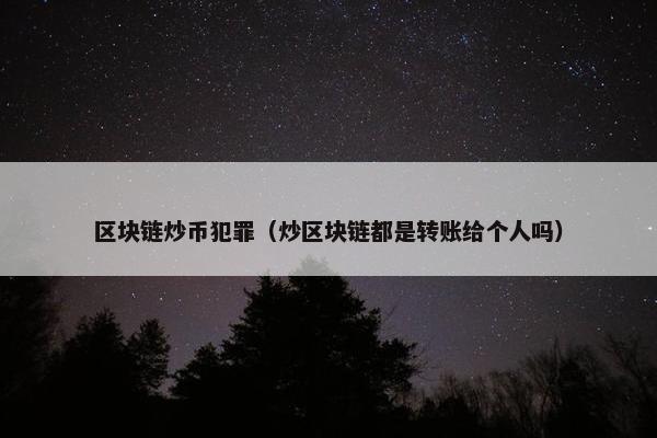 区块链炒币犯罪（炒区块链都是转账给个人吗）
