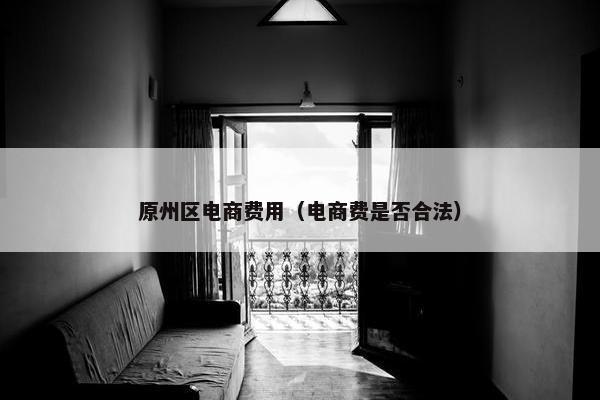 原州区电商费用（电商费是否合法）