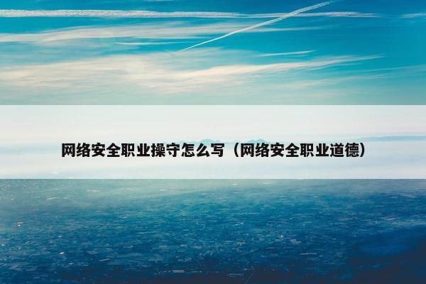 网络安全职业操守怎么写（网络安全职业道德）