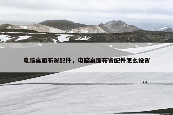 电脑桌面布置配件，电脑桌面布置配件怎么设置
