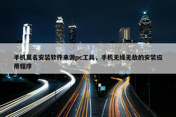 手机莫名安装软件来源pc工具，手机无缘无故的安装应用程序