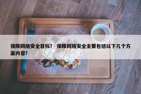 保障网络安全目标？ 保障网络安全主要包括以下几个方面内容？