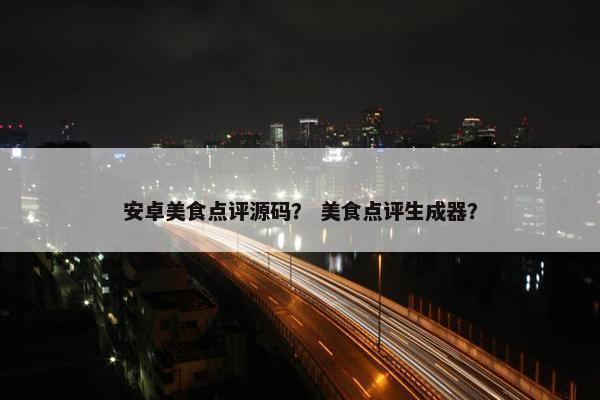 安卓美食点评源码？ 美食点评生成器？