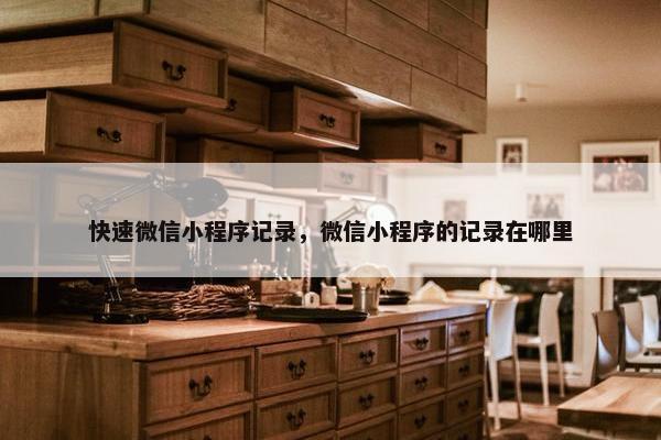 快速微信小程序记录，微信小程序的记录在哪里