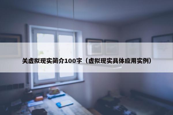 关虚拟现实简介100字（虚拟现实具体应用实例）