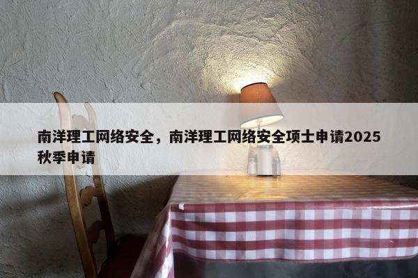 南洋理工网络安全，南洋理工网络安全项士申请2025秋季申请