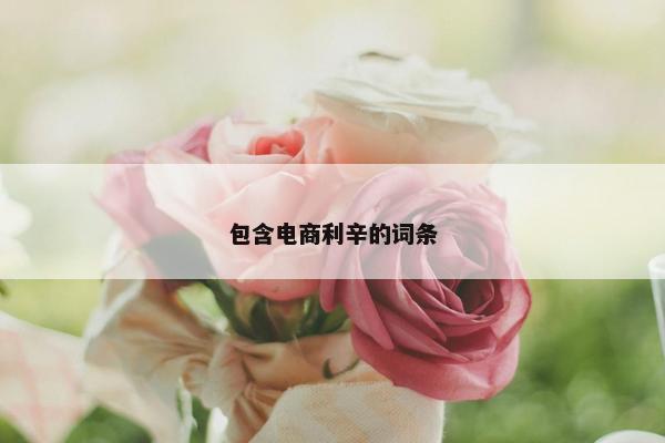 包含电商利辛的词条