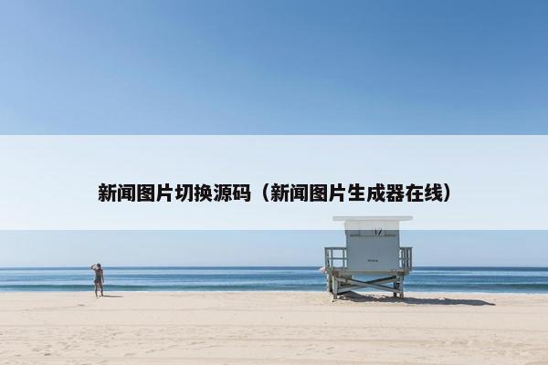 新闻图片切换源码（新闻图片生成器在线）
