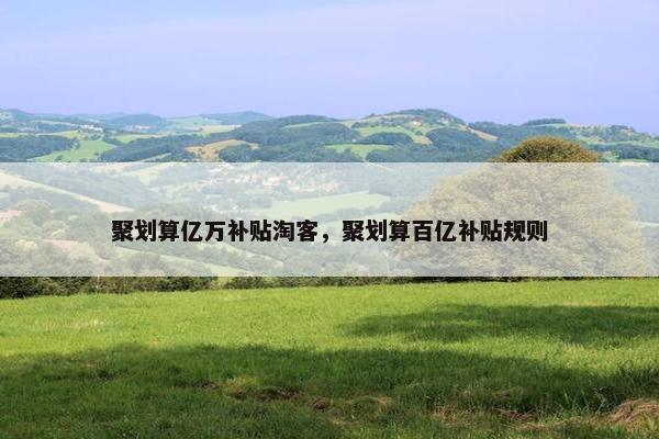 聚划算亿万补贴淘客，聚划算百亿补贴规则