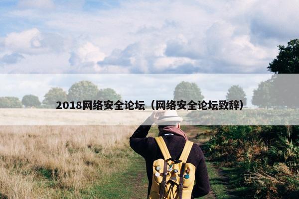 2018网络安全论坛（网络安全论坛致辞）