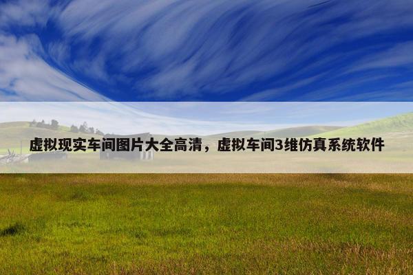 虚拟现实车间图片大全高清，虚拟车间3维仿真系统软件