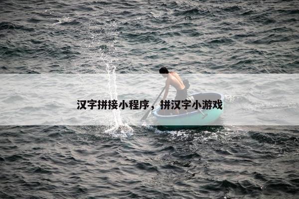 汉字拼接小程序，拼汉字小游戏
