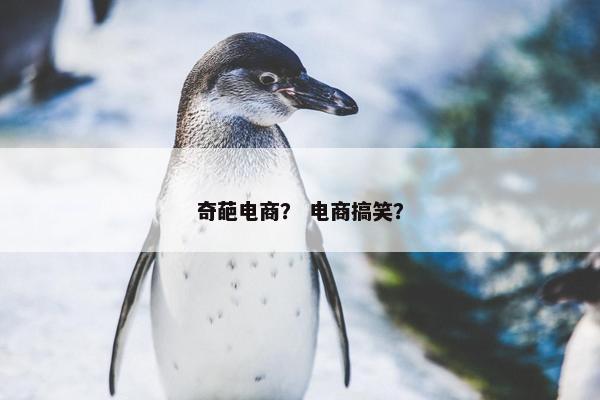 奇葩电商？ 电商搞笑？
