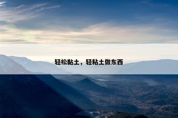 轻松黏土，轻粘土做东西