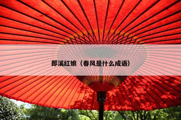 郎溪红娘（春风是什么成语）