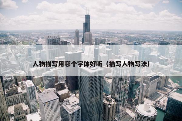 人物描写用哪个字体好听（描写人物写法）