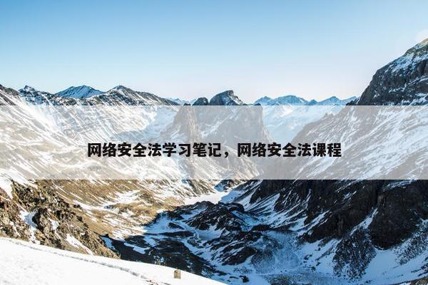 网络安全法学习笔记，网络安全法课程