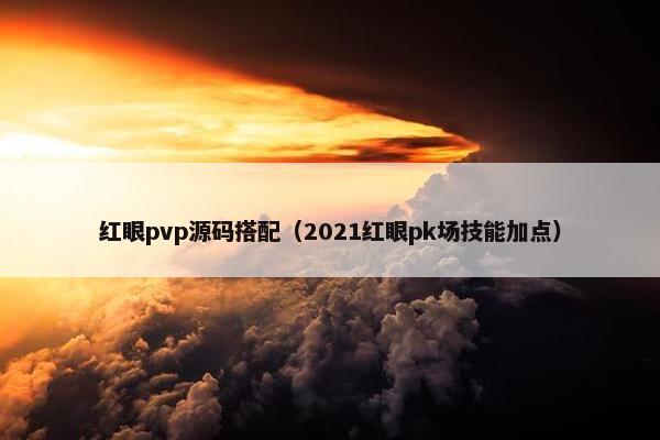 红眼pvp源码搭配（2021红眼pk场技能加点）