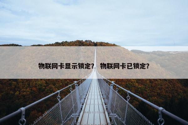 物联网卡显示锁定？ 物联网卡已锁定？