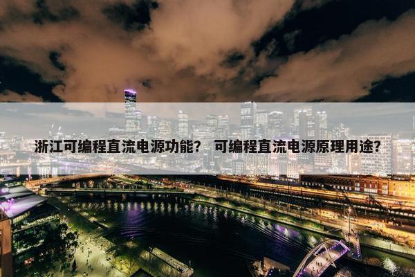 浙江可编程直流电源功能？ 可编程直流电源原理用途？