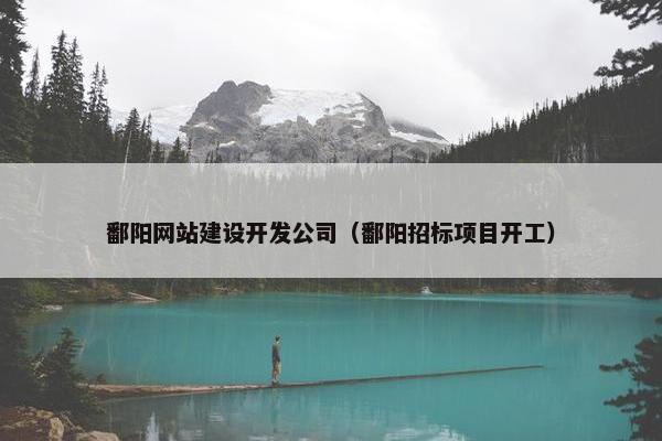 鄱阳网站建设开发公司（鄱阳招标项目开工）