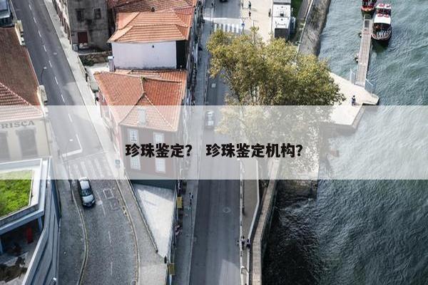 珍珠鉴定？ 珍珠鉴定机构？