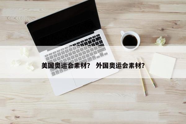 美国奥运会素材？ 外国奥运会素材？