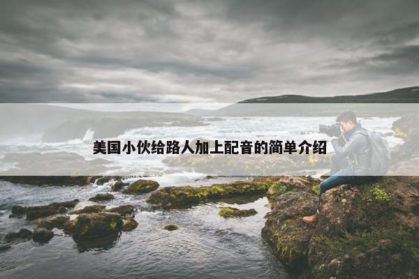 美国小伙给路人加上配音的简单介绍