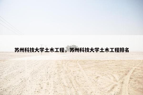 苏州科技大学土木工程，苏州科技大学土木工程排名