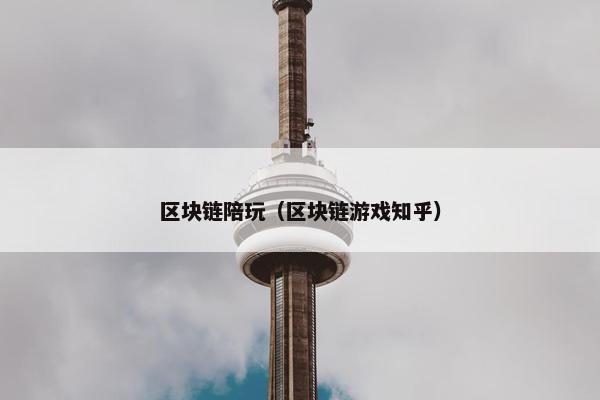 区块链陪玩（区块链游戏知乎）