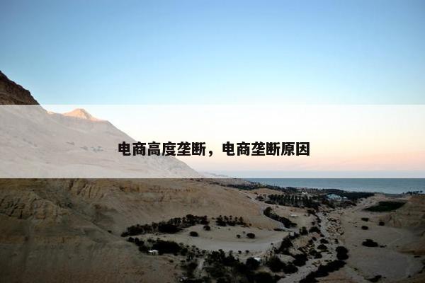电商高度垄断，电商垄断原因