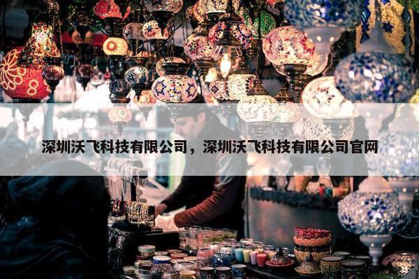 深圳沃飞科技有限公司，深圳沃飞科技有限公司官网