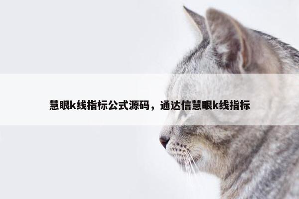 慧眼k线指标公式源码,通达信慧眼k线指标 慧眼k线指标公式源码,通达信慧眼k线指标
