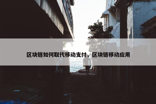 区块链如何取代移动支付，区块链移动应用