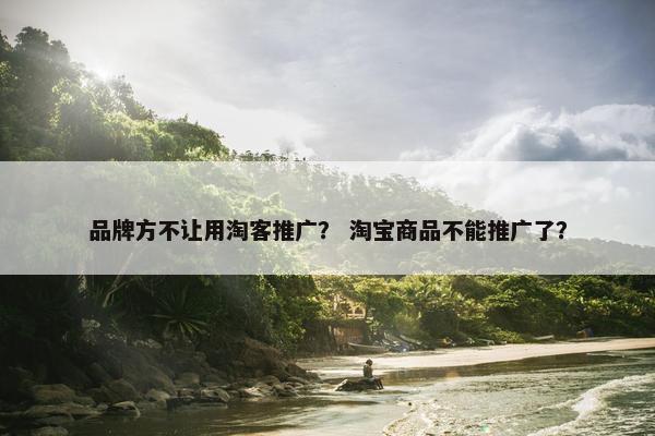 品牌方不让用淘客推广？ 淘宝商品不能推广了？