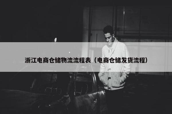 浙江电商仓储物流流程表（电商仓储发货流程）