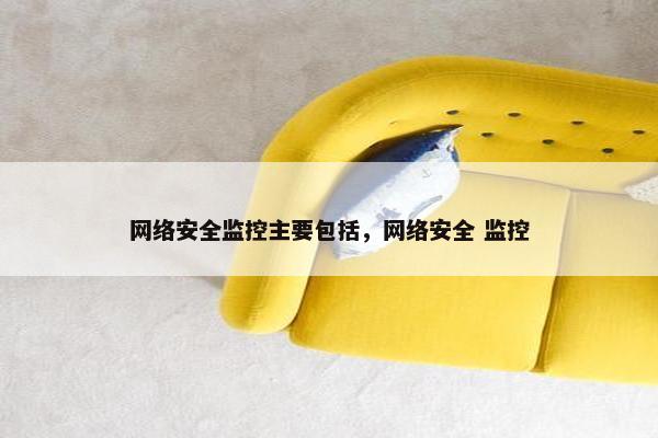 网络安全监控主要包括，网络安全 监控