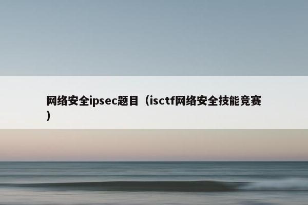 网络安全ipsec题目（isctf网络安全技能竞赛）