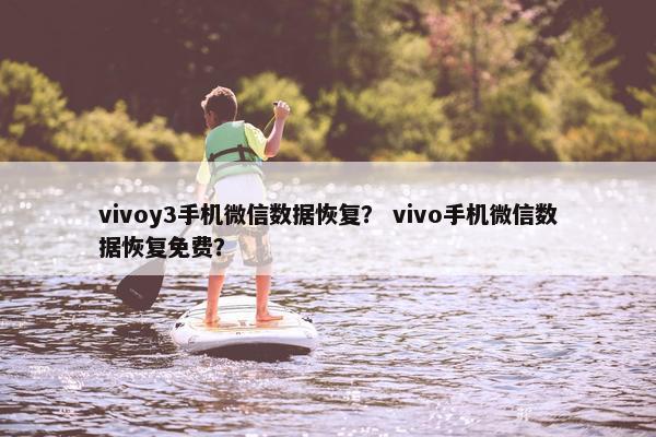 vivoy3手机微信数据恢复？ vivo手机微信数据恢复免费？