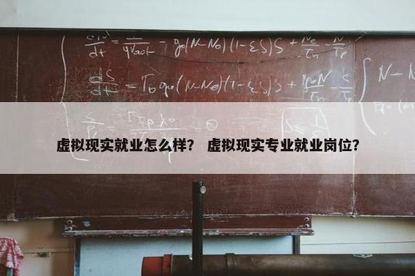 虚拟现实就业怎么样？ 虚拟现实专业就业岗位？