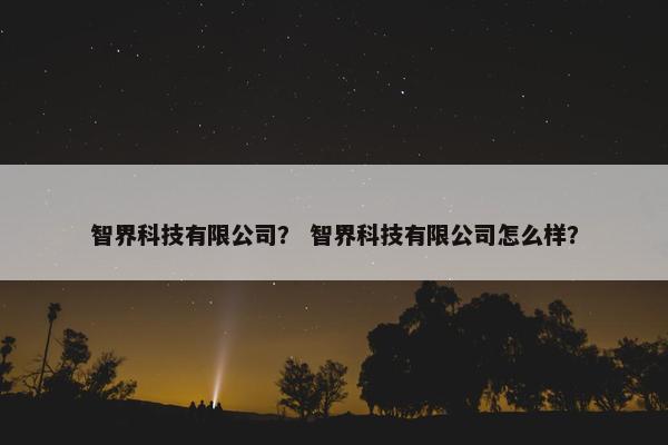 智界科技有限公司？ 智界科技有限公司怎么样？