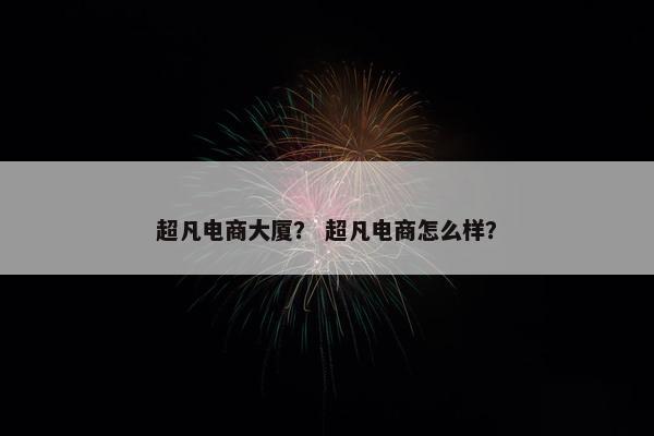 超凡电商大厦？ 超凡电商怎么样？