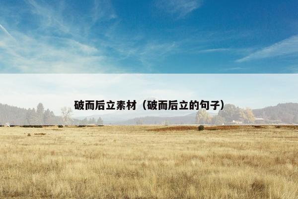 破而后立素材（破而后立的句子）